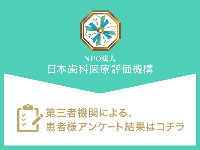 NPO法人日本歯科医療評価機構　第三者機関による、患者様アンケート結果はコチラ
