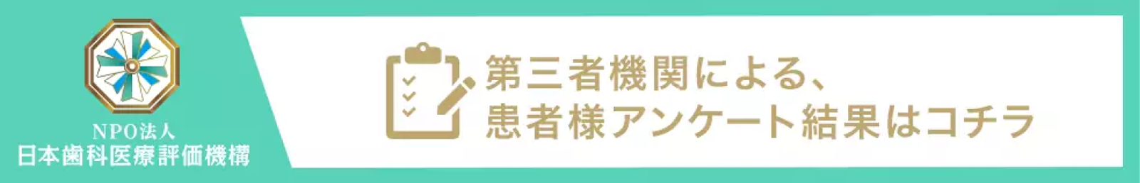 NPO法人日本歯科医療評価機構　第三者機関による、患者様アンケート結果はコチラ